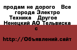  продам не дорого - Все города Электро-Техника » Другое   . Ненецкий АО,Тельвиска с.